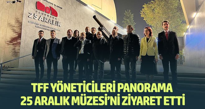 TFF yöneticileri Panorama 25 Aralık Müzesi’ni ziyaret etti