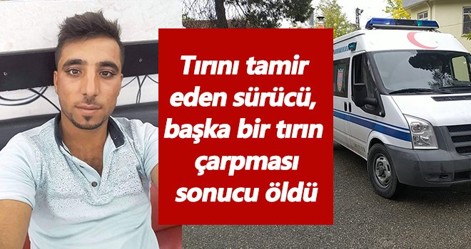 Tırını tamir eden sürücünün acı ölümü!