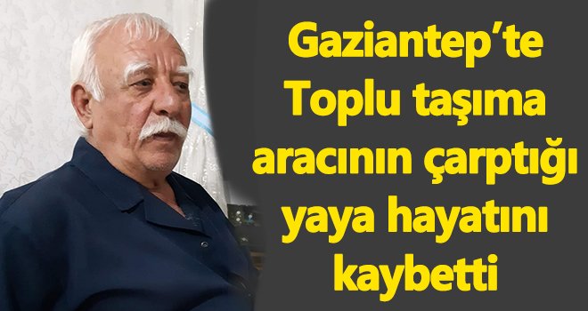 Toplu taşıma aracının çarptığı yaşlı adam hayatını kaybetti
