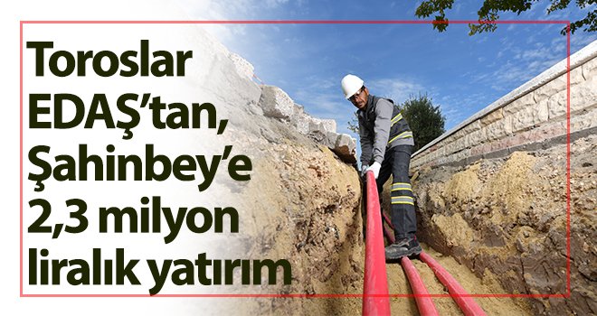 Toroslar EDAŞ’tan, Şahinbey’e 2,3 milyon liralık yatırım