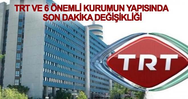 TRT ve 6 önemli kurumun yapısında değişiklik