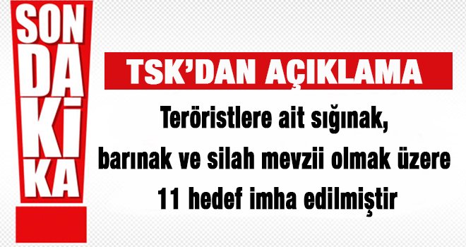 TSK'dan açıklama: 11 hedef imha edildi