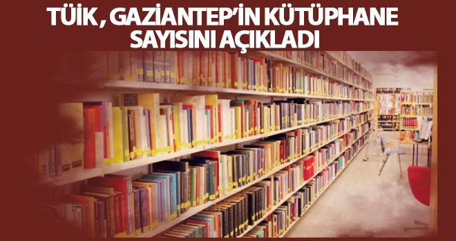 TÜİK açıkladı! İşte Gaziantep'teki kütüphane sayısı