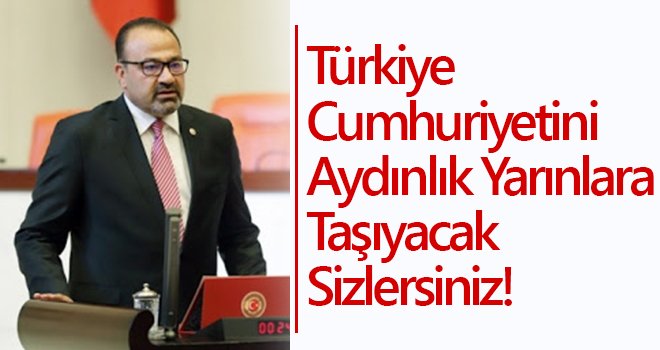 Türkiye Cumhuriyetini Aydınlık Yarınlara Taşıyacak Sizlersiniz!