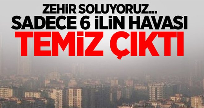 Türkiye zehir soluyor! Sadece 6 ilin havası temiz çıktı
