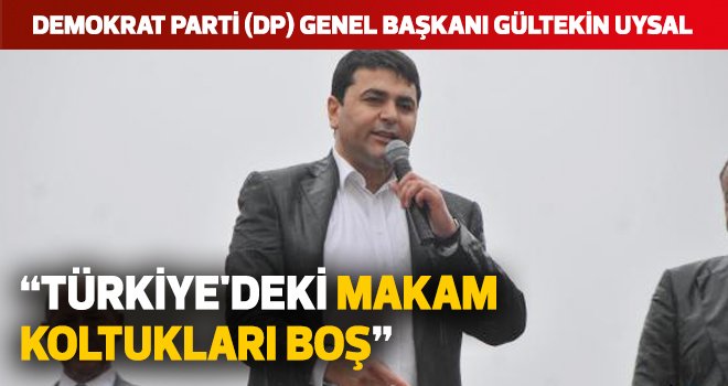 "Türkiye'deki makam koltukları boş"