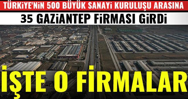 Türkiye'nin en büyük sanayi kuruluşları arasına Gaziantep'te 35 firma girdi