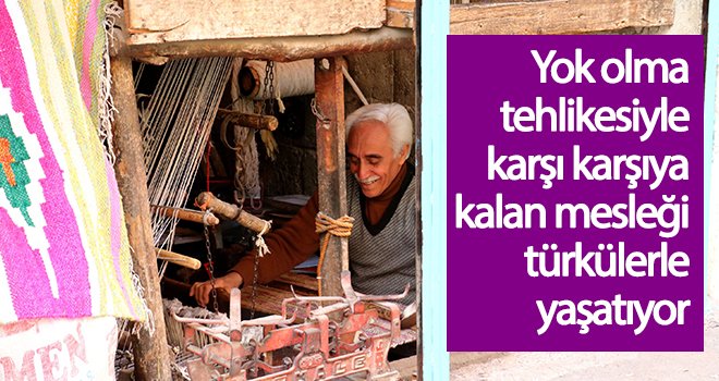 Türkülere konu olan kilimi türkü söyleyerek dokuyor