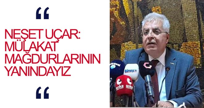 Uçar: Mülakat Mağdurlarının Yanındayız