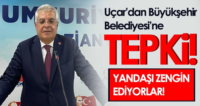 Uçar: Yandaşı zengin ediyorlar!