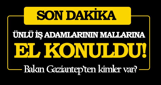 Ünlü iş adamlarının mallarına el konuldu! İşte o isimler!