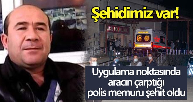 Uygulama noktasında aracın çarptığı polis memuru şehit oldu