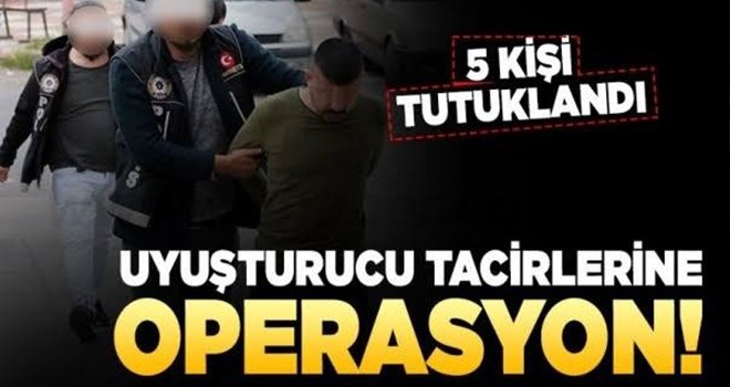 Uyuşturucu operasyonunda gözaltına alınan 6 şüpheliden 5’i tutuklandı