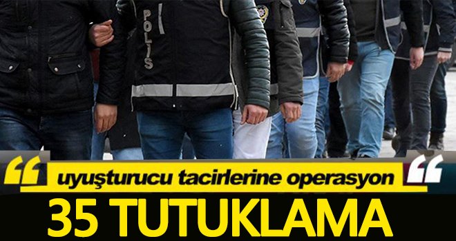 Uyuşturucu tacirlerine yapılan operasyonda 35 tutuklama