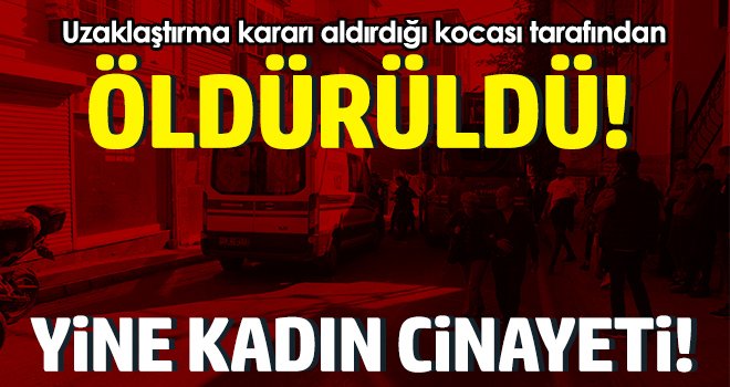Uzaklaştırma kararı aldırdığı kocası tarafından öldürüldü