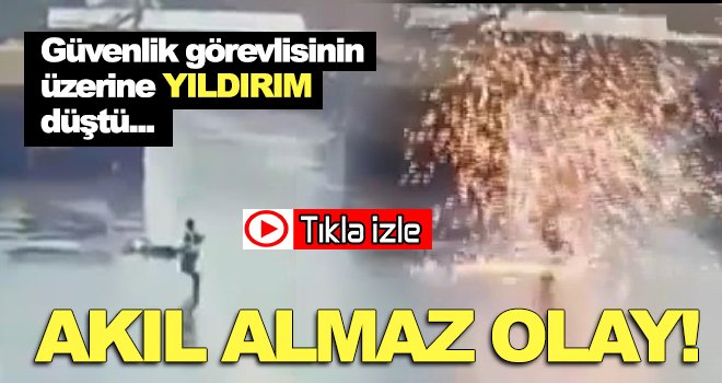 Üzerine yıldırım düşen güvenlik görevlisi sağ kurtuldu