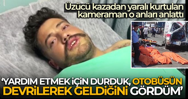 Üzücü kazadan yaralı kurtulan kameraman o anları anlattı