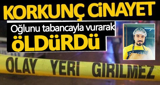 Vahşet! Oğlunu tabancayla vurarak öldürdü