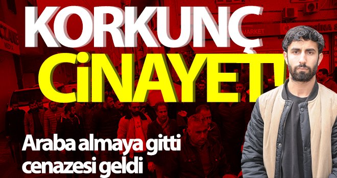 Vahşet! Araba almaya gitti, cenazesi geldi