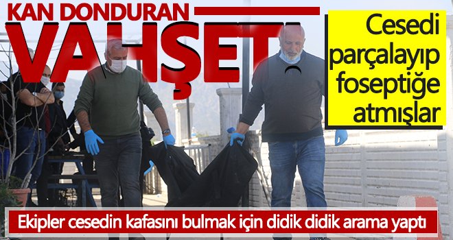 Vahşet! Cesedi parçalayıp, foseptiğe atmışlar...