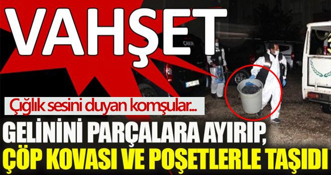 Vahşet: Öldürdüğü gelininin cesedini parçalara ayırdı