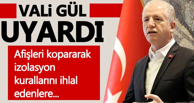 Vali Gül uyardı! Afişleri kopararak izolasyon kurallarını ihlal edenlere...