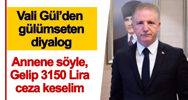 Vali Gül: Adresini gönderin 3150 TL ceza keselim...