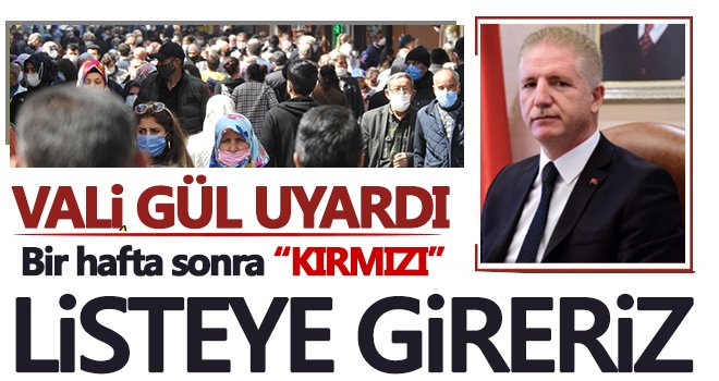 Vali Gül uyardı! Bir hafta sonra kırmızı listeye gireriz