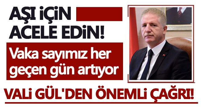 Vali Gül'den önemli çağrı! Aşı için acele edin...