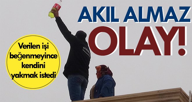 Verilen işi beğenmeyen işçi kendini yakmak istedi