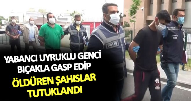 Yabancı uyruklu genci bıçakla gasp edip öldüren zanlılar tutuklandı