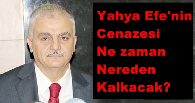Yahya Efe'nin cenaze töreni nerede yapılacak?