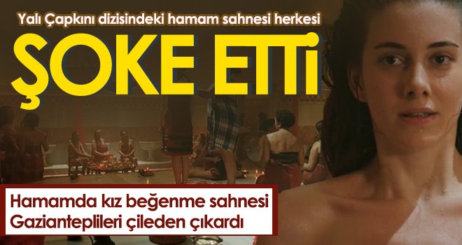 Yalı Çapkını dizisindeki hamam sahnesi herkesi şoke etti