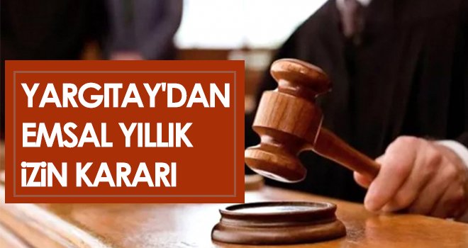 Yargıtay'dan emsal yıllık izin kararı