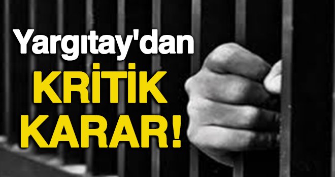 Yargıtay'dan hapis cezaları için kritik karar!