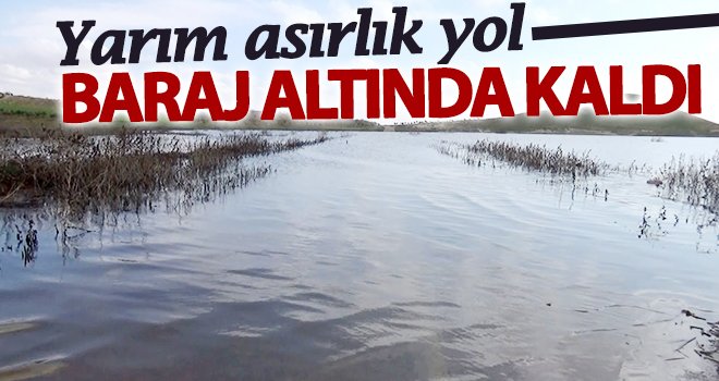 Yarım asırlık yol baraj altında kaldı