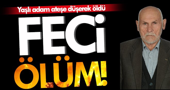 Yaşlı adam ateşe düşerek öldü