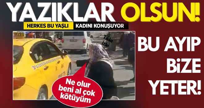 Yaşlı kadın taksiye binebilmek için yalvardı