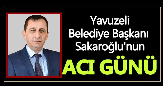 Yavuzeli Belediye Başkanı Kemal Sakaroğlu'nun abla acısı