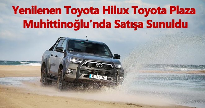 Yenilenen Toyota Hilux Toyota Plaza Muhittinoğlu’nda Satışa Sunuldu