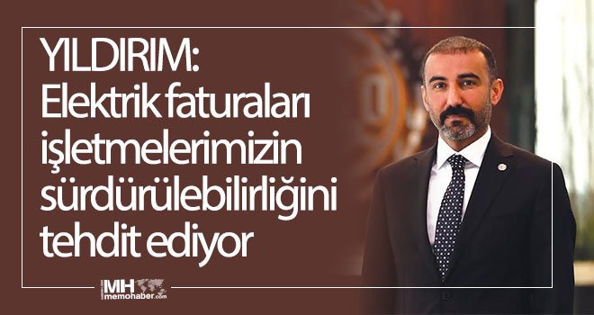 Yıldırım: Elektrik faturaları işletmelerimizin sürdürülebilirliğini tehdit ediyor