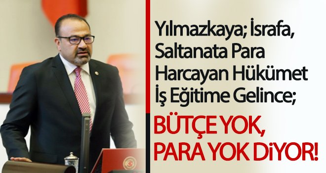 Yılmazkaya: İş eğitime gelince; bütçe yok, para yok diyorsunuz! 