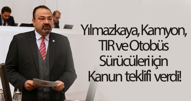 Yılmazkaya, kamyon, TIR ve otobüs sürücüleri için kanun teklifi verdi!