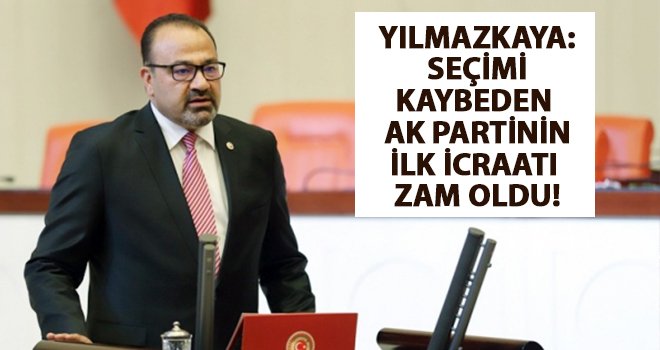 Yılmazkaya: Seçimi kaybeden AK Partiden zam yağmuru