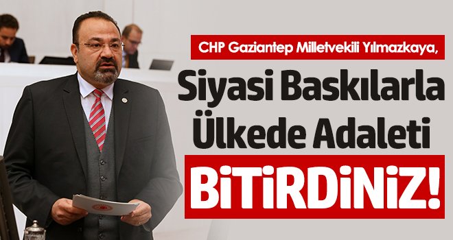 Yılmazkaya, 'Siyasi Baskılarla Ülkede Adaleti Bitirdiniz!'