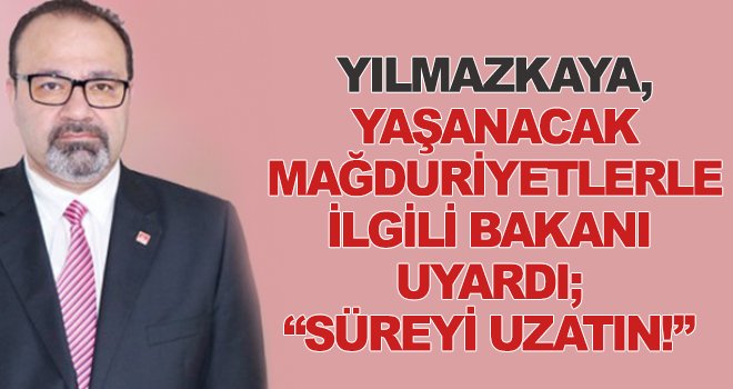 Yılmazkaya, yaşanacak mağduriyetlerle ilgili bakanı uyardı