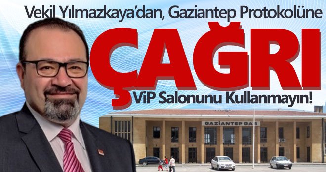 Yılmazkaya’dan, Gaziantep Protokolüne Çağrı; VİP Salonunu Kullanmayın! 
