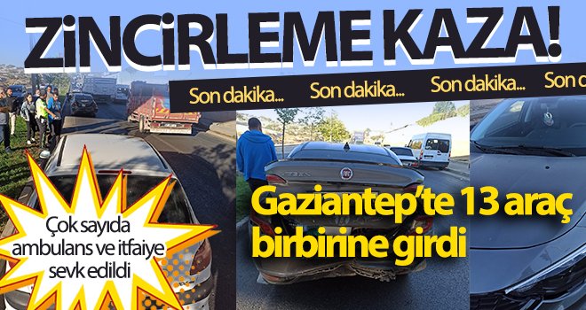 Zincirleme kaza! Gaziantep’te 13 araç birbirine girdi