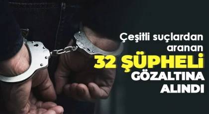  Çeşitli suçlardan aranan 32 şüpheli gözaltına alındı